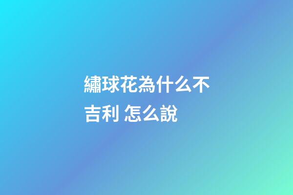 繡球花為什么不吉利 怎么說